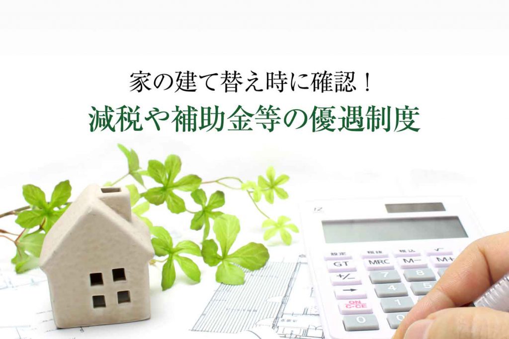 家の建替えに減税や補助金はある 優遇制度を抑えよう 心地のいい家
